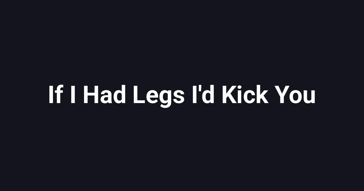 If I Had Legs I'd Kick You