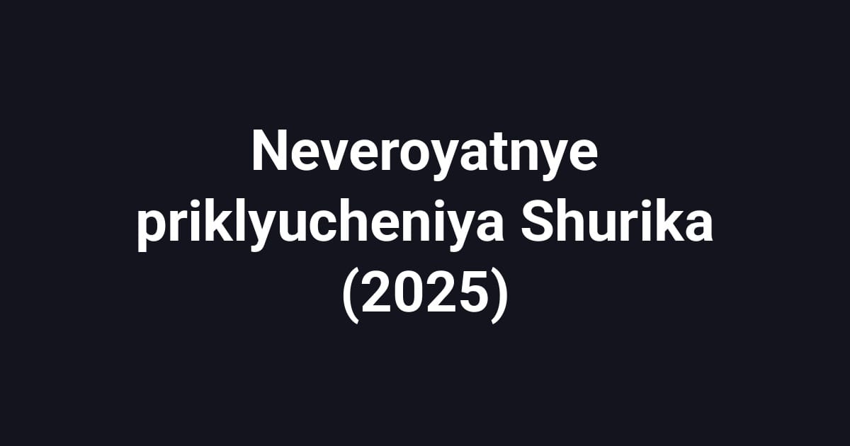 Neveroyatnye priklyucheniya Shurika (2025)