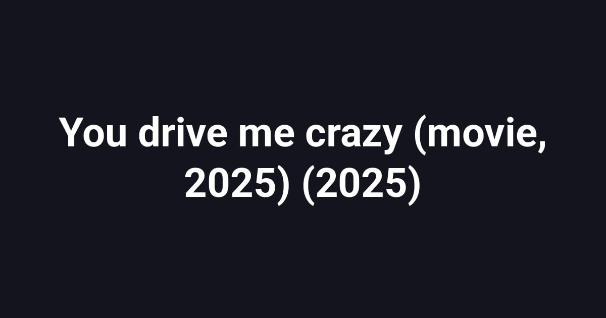 You drive me crazy (movie, 2025) (2025)