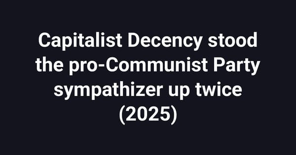 Capitalist Decency stood the pro-Communist Party sympathizer up twice (2025)