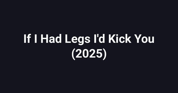 If I Had Legs I'd Kick You (2025)