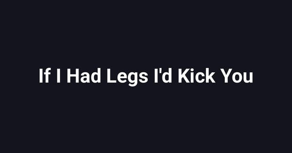 If I Had Legs I'd Kick You