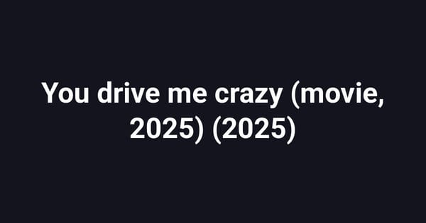 You drive me crazy (movie, 2025) (2025)