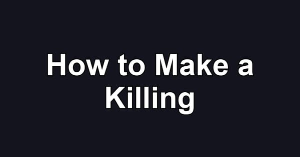 How to Make a Killing